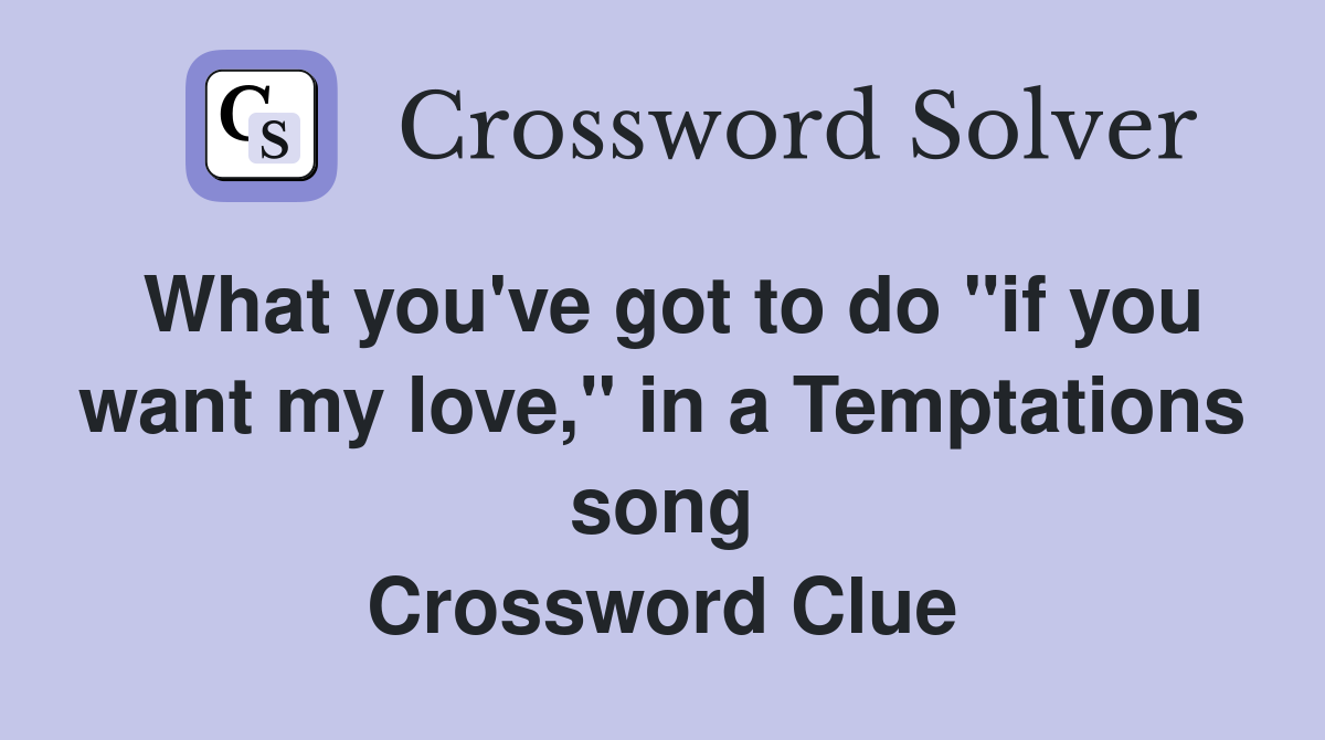 What you've got to do "if you want my love," in a Temptations song Crossword Clue