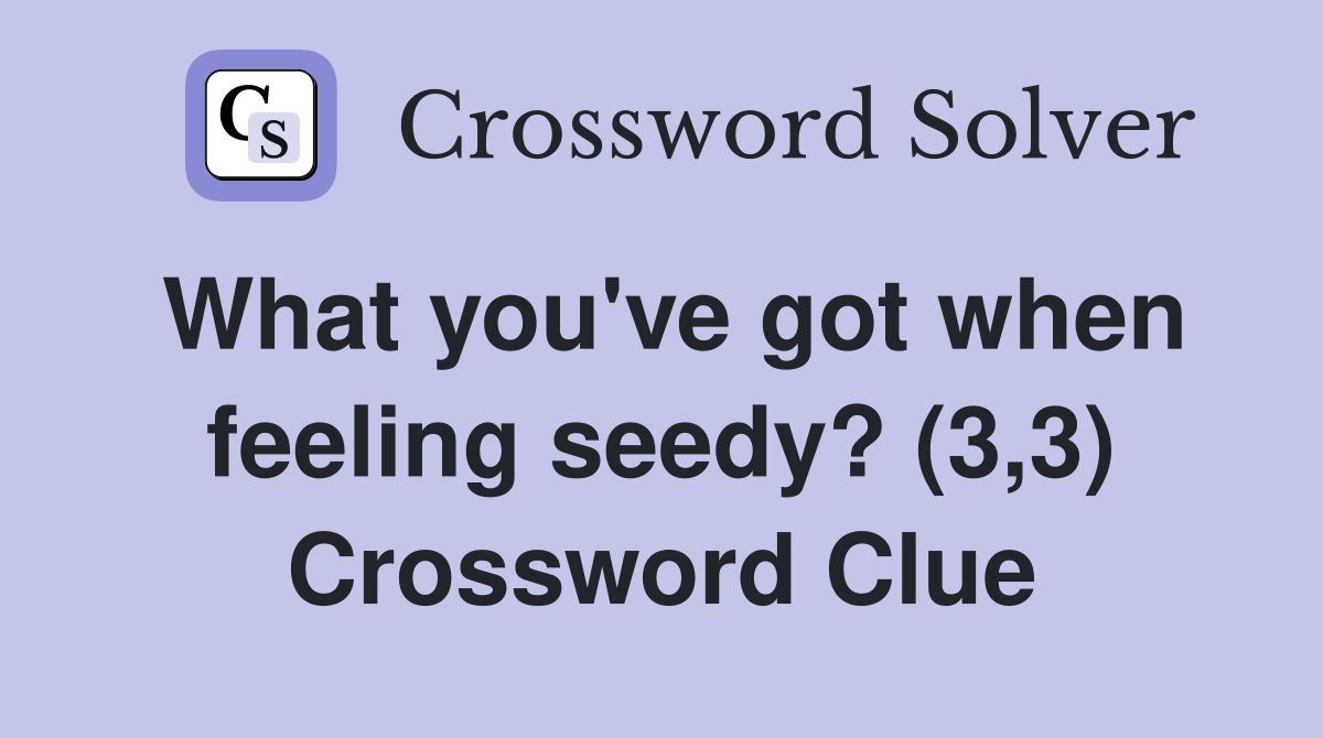 What you've got when feeling seedy? (3,3) Crossword Clue
