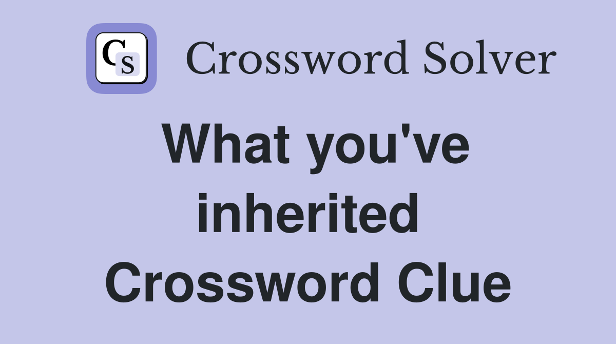 What you've inherited Crossword Clue