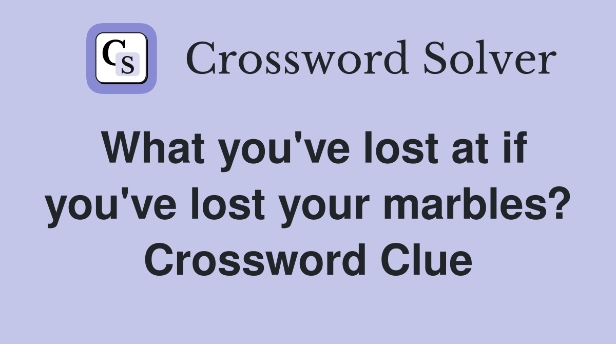 What you've lost at if you've lost your marbles? Crossword Clue