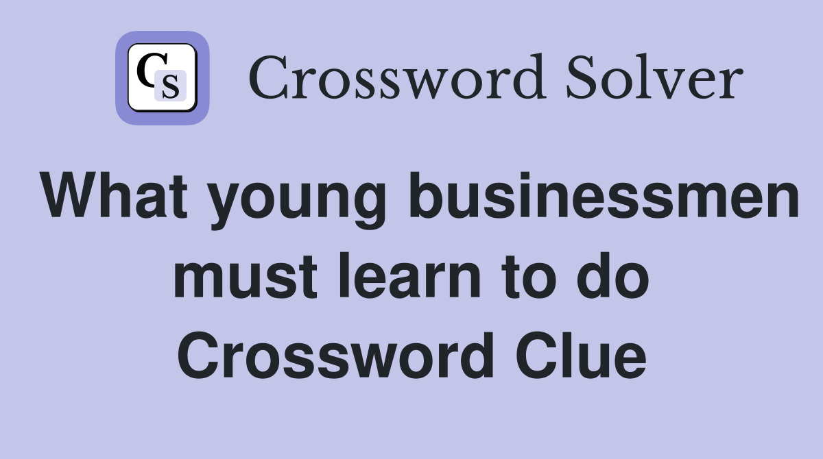 What young businessmen must learn to do Crossword Clue