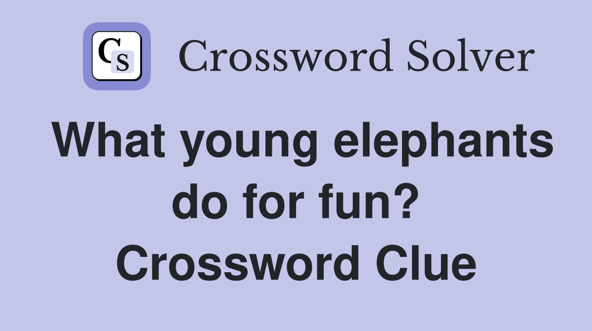 What young elephants do for fun? Crossword Clue