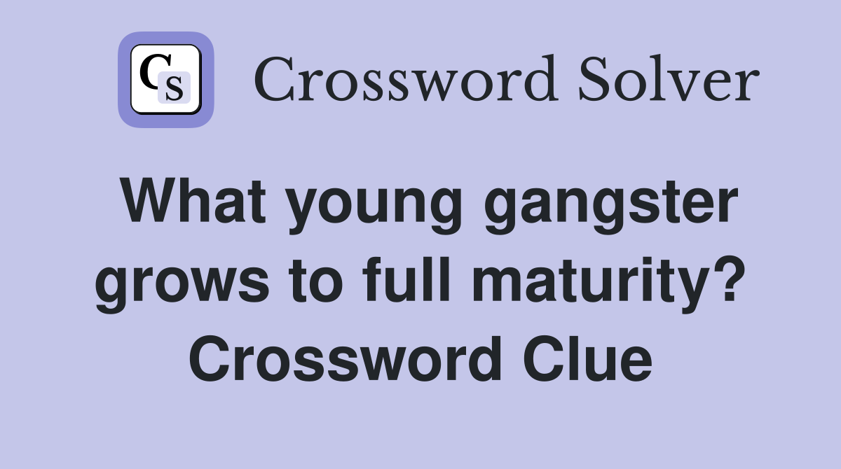 What young gangster grows to full maturity? Crossword Clue