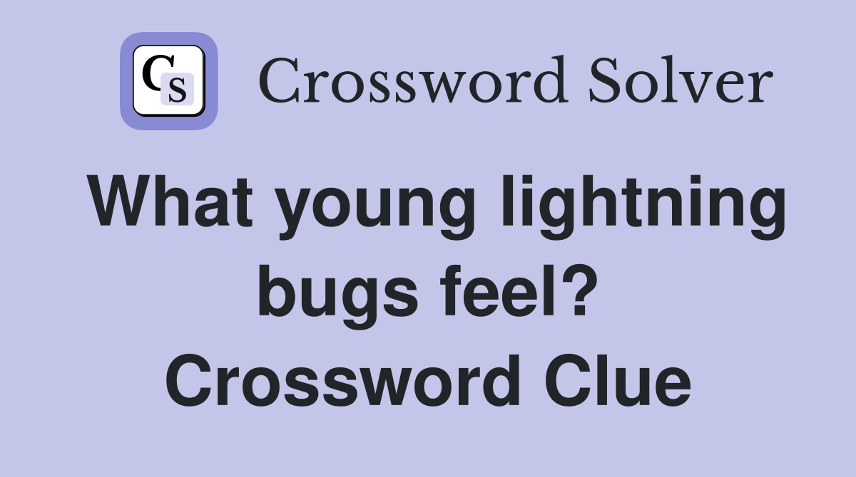 What young lightning bugs feel? Crossword Clue