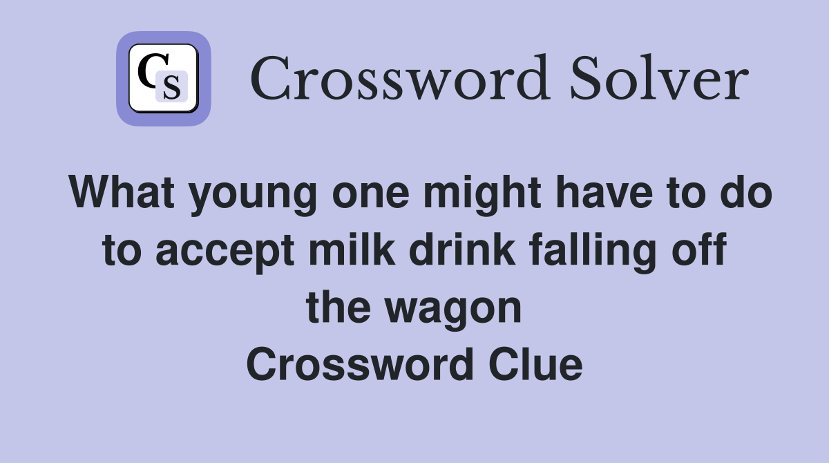 What young one might have to do to accept milk drink falling off the wagon Crossword Clue