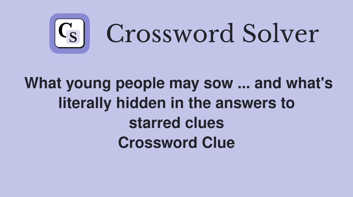 What young people may sow ... and what's literally hidden in the answers to starred clues Crossword Clue
