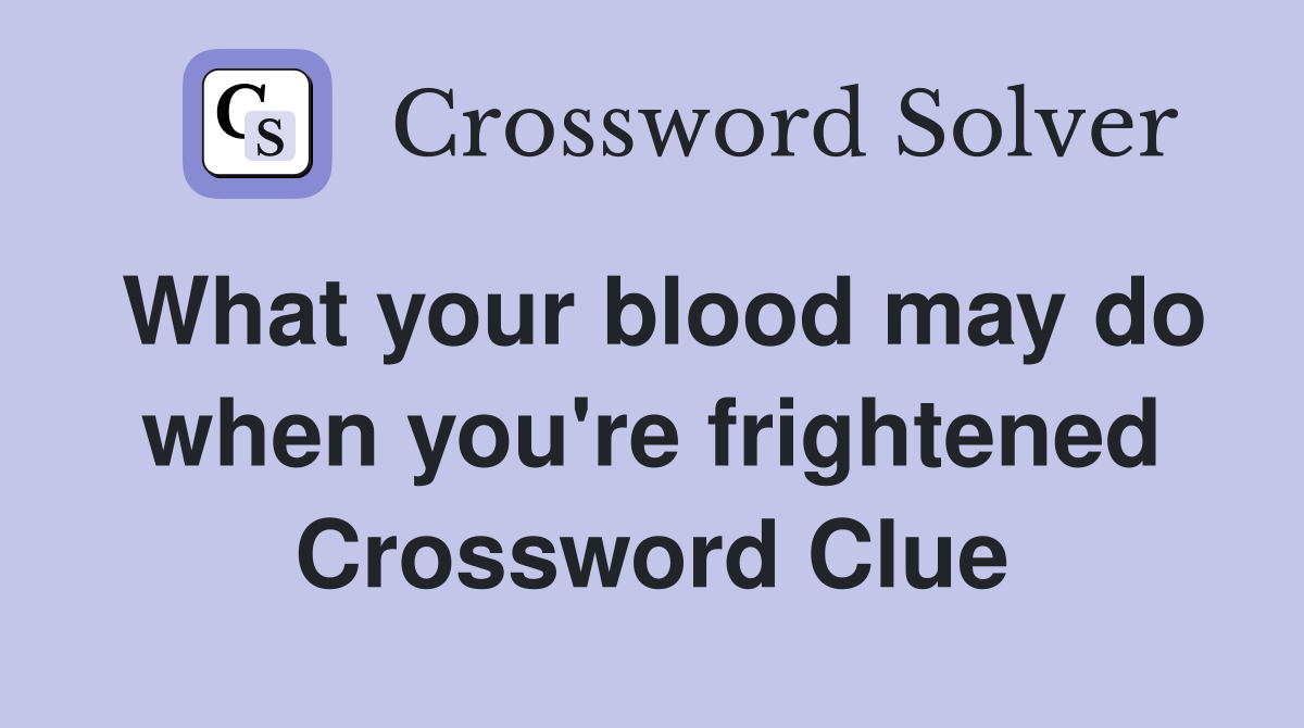 What your blood may do when you're frightened Crossword Clue