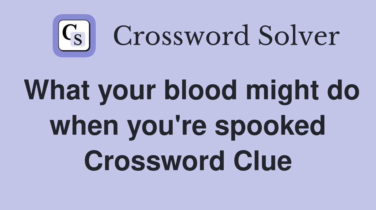 What your blood might do when you're spooked Crossword Clue