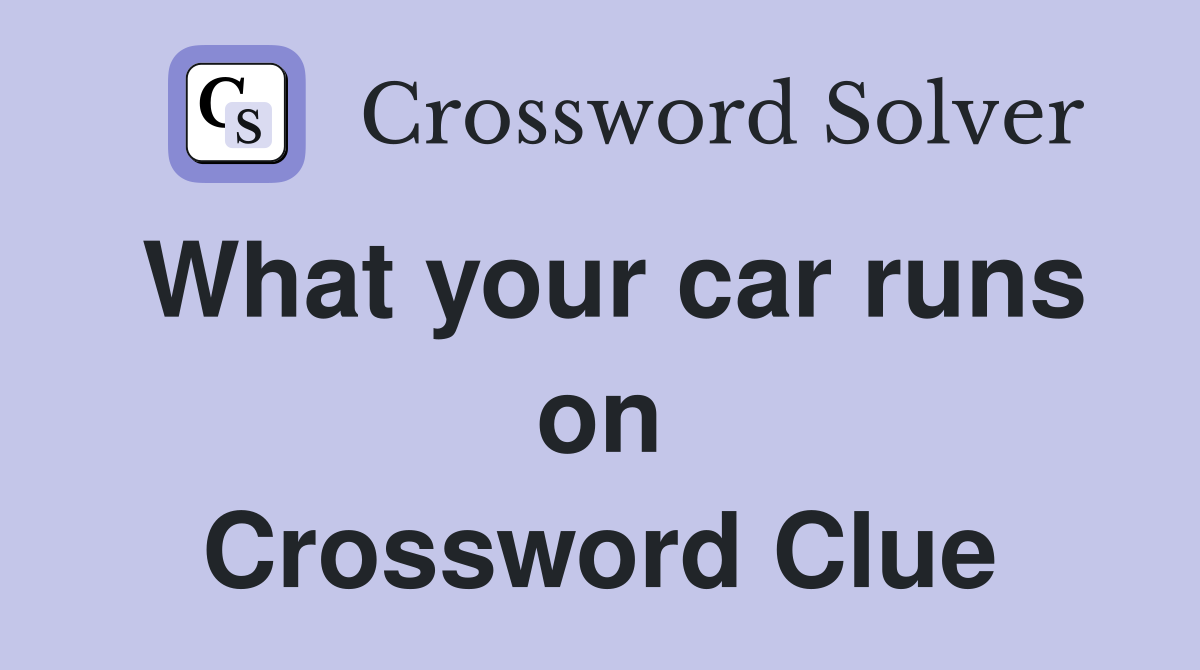 What your car runs on Crossword Clue