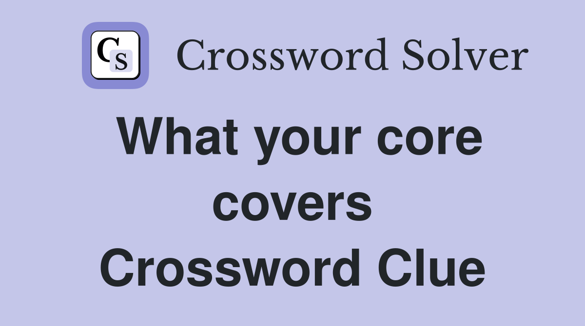 What your core covers Crossword Clue