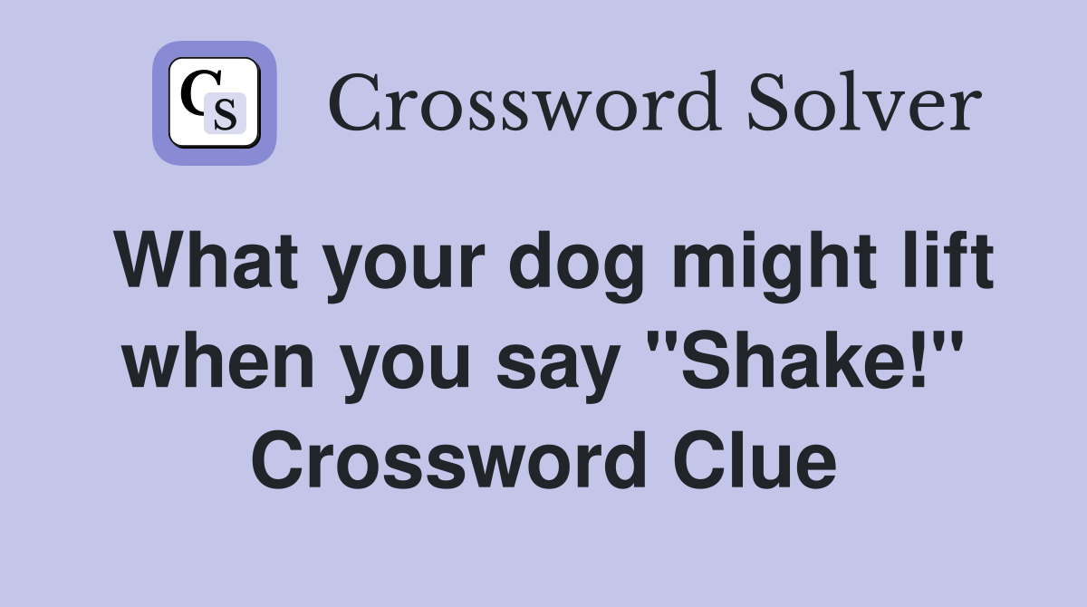 What your dog might lift when you say "Shake!" Crossword Clue