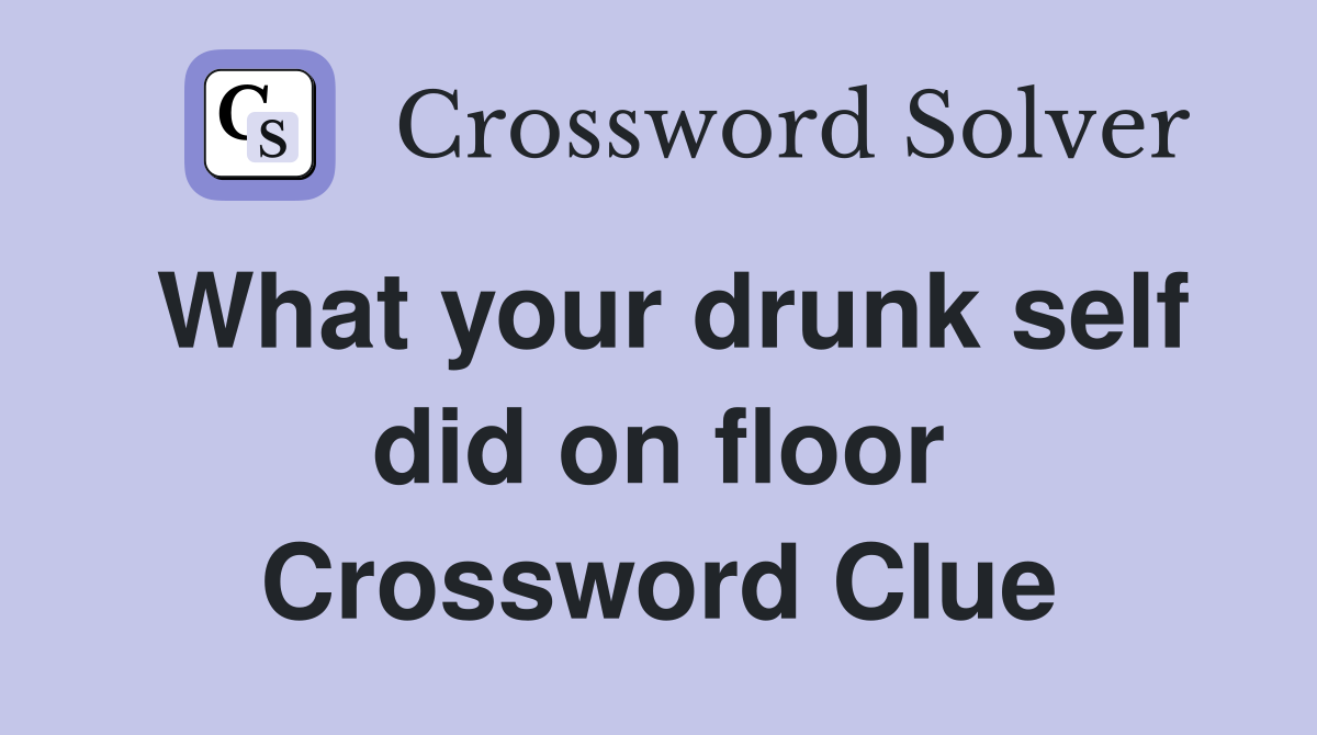 What your drunk self did on floor Crossword Clue