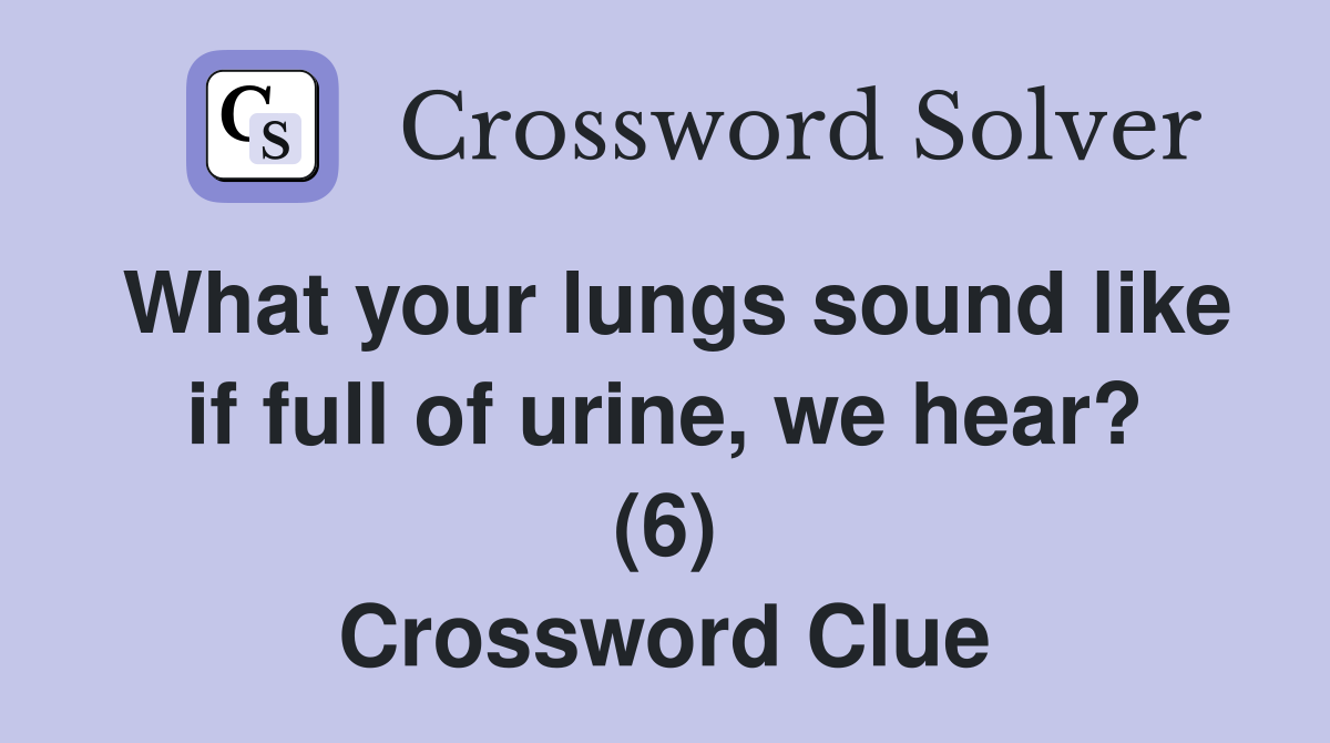 What your lungs sound like if full of urine, we hear? (6) Crossword Clue