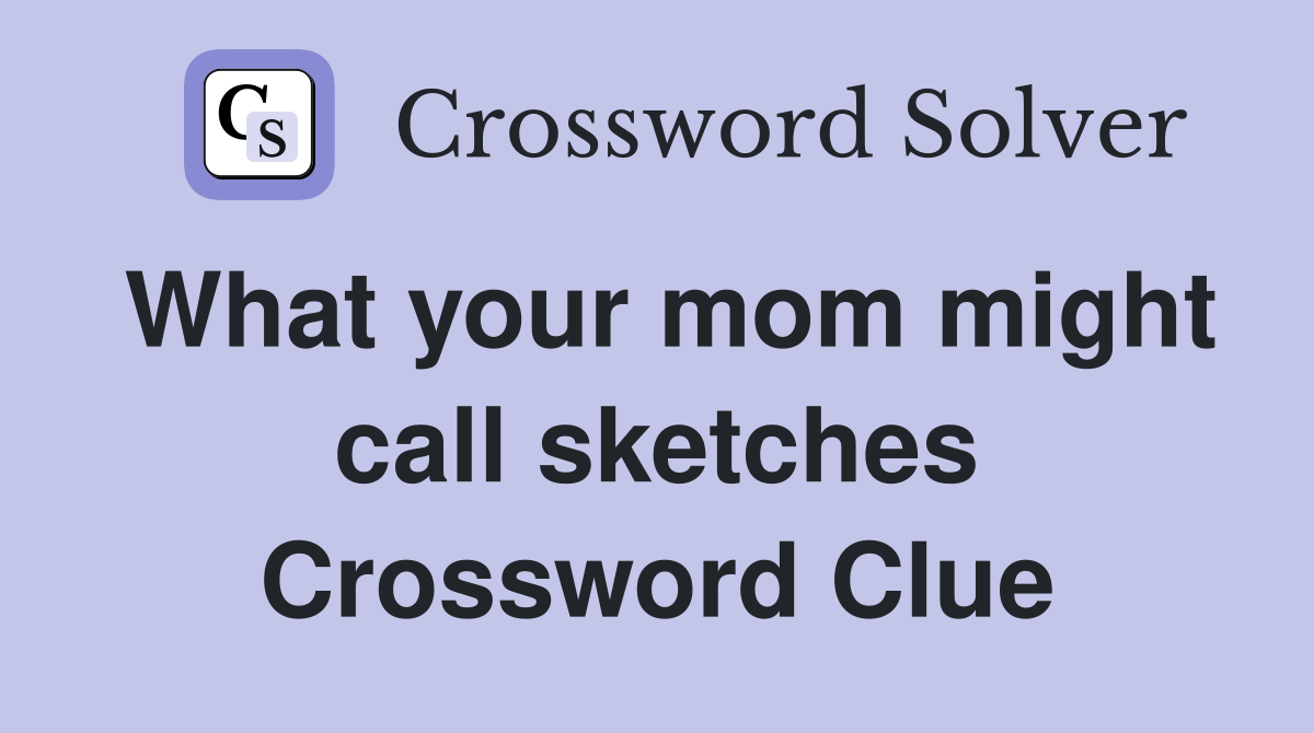 What your mom might call sketches Crossword Clue
