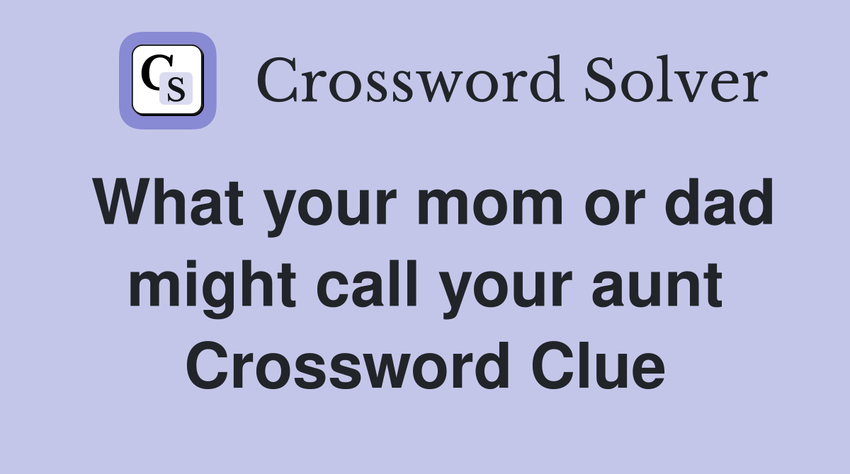 What your mom or dad might call your aunt Crossword Clue
