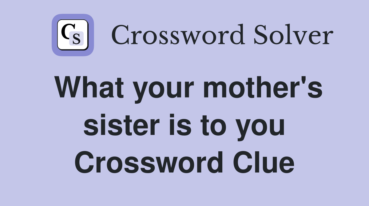 What your mother's sister is to you Crossword Clue