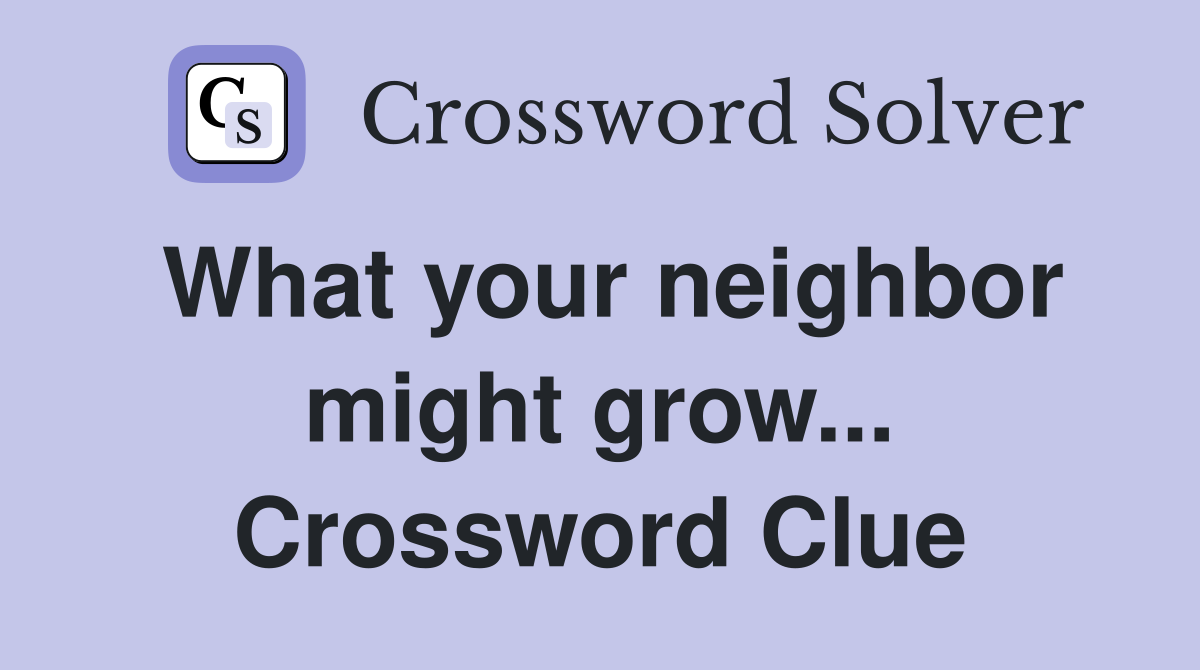 What your neighbor might grow... Crossword Clue