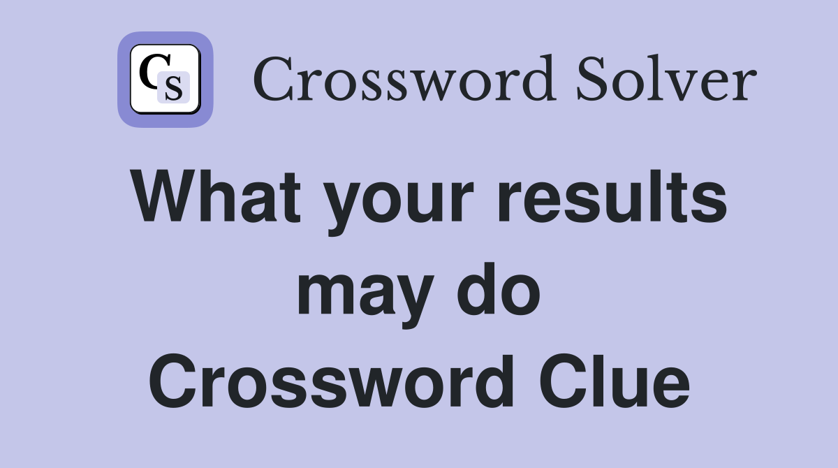 What your results may do Crossword Clue