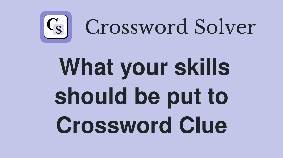 What your skills should be put to Crossword Clue
