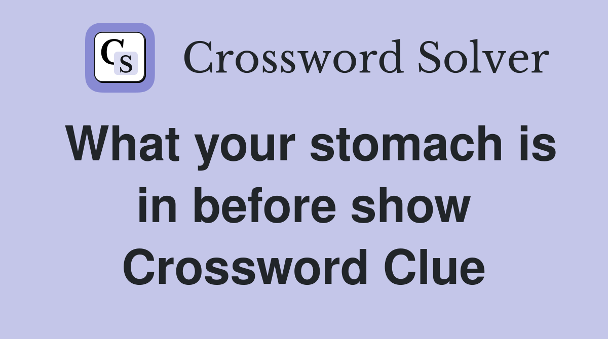 What your stomach is in before show Crossword Clue