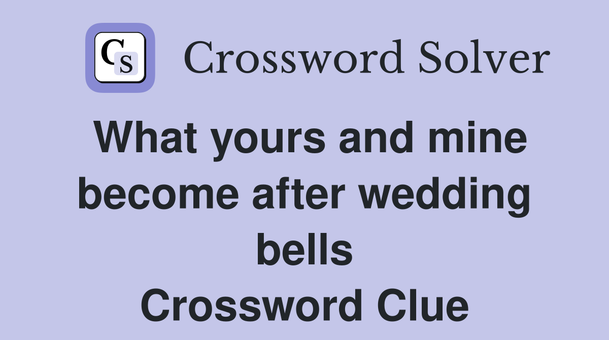 What yours and mine become after wedding bells Crossword Clue