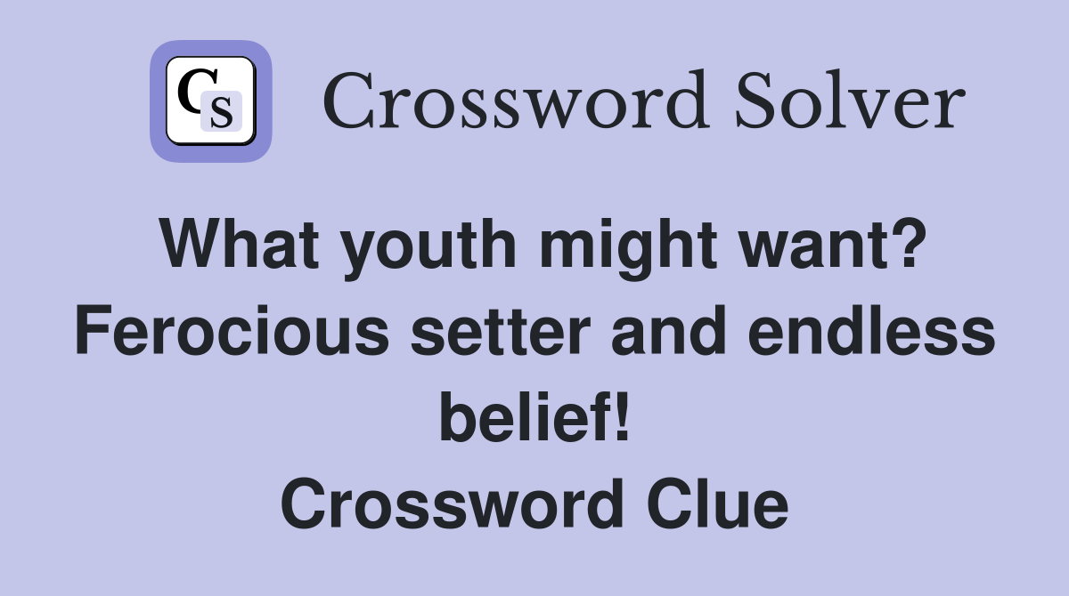 What youth might want? Ferocious setter and endless belief! Crossword Clue