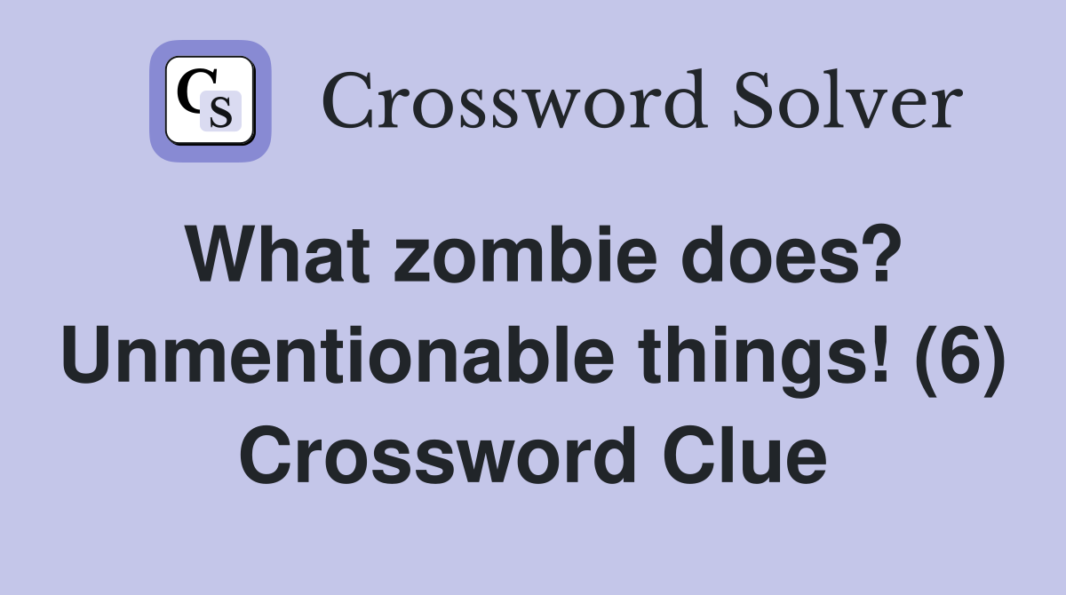 What zombie does? Unmentionable things! (6) Crossword Clue