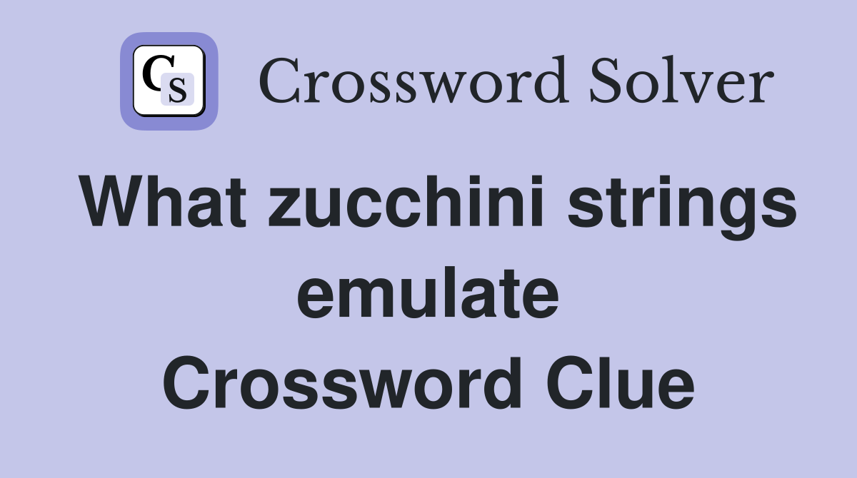 What zucchini strings emulate Crossword Clue