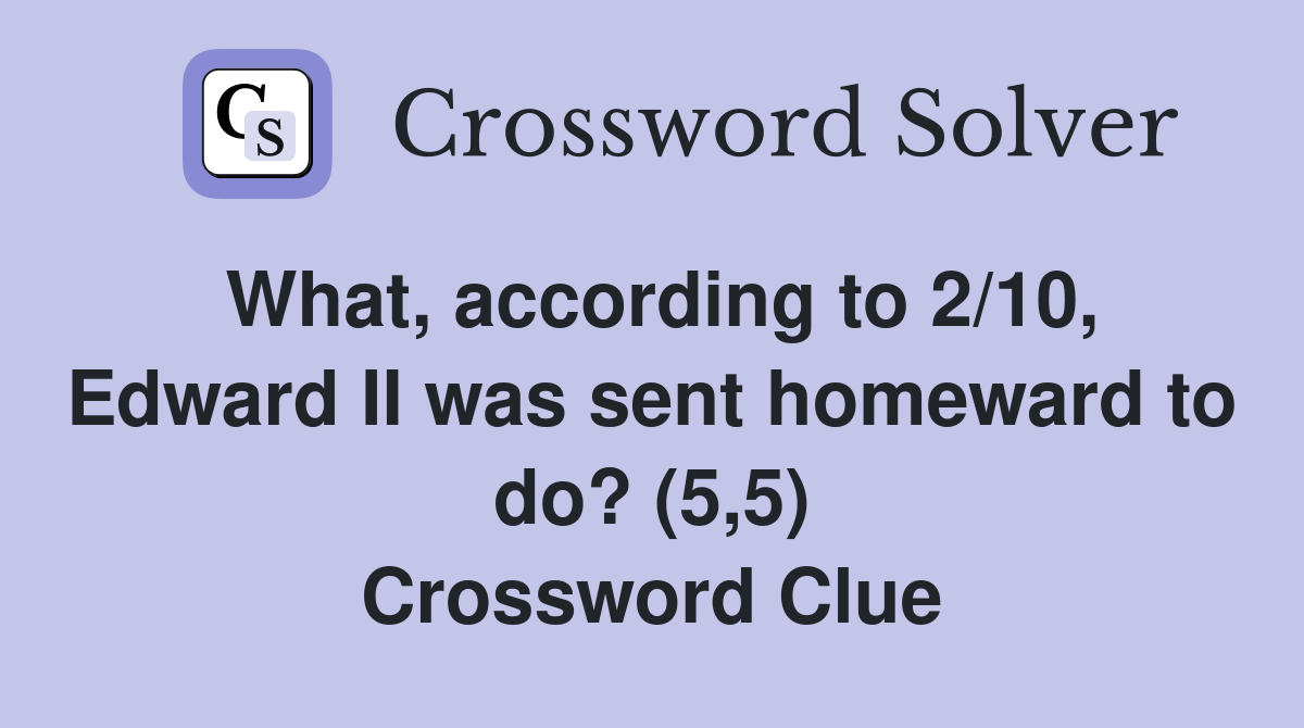 What, according to 2/10, Edward II was sent homeward to do? (5,5) Crossword Clue