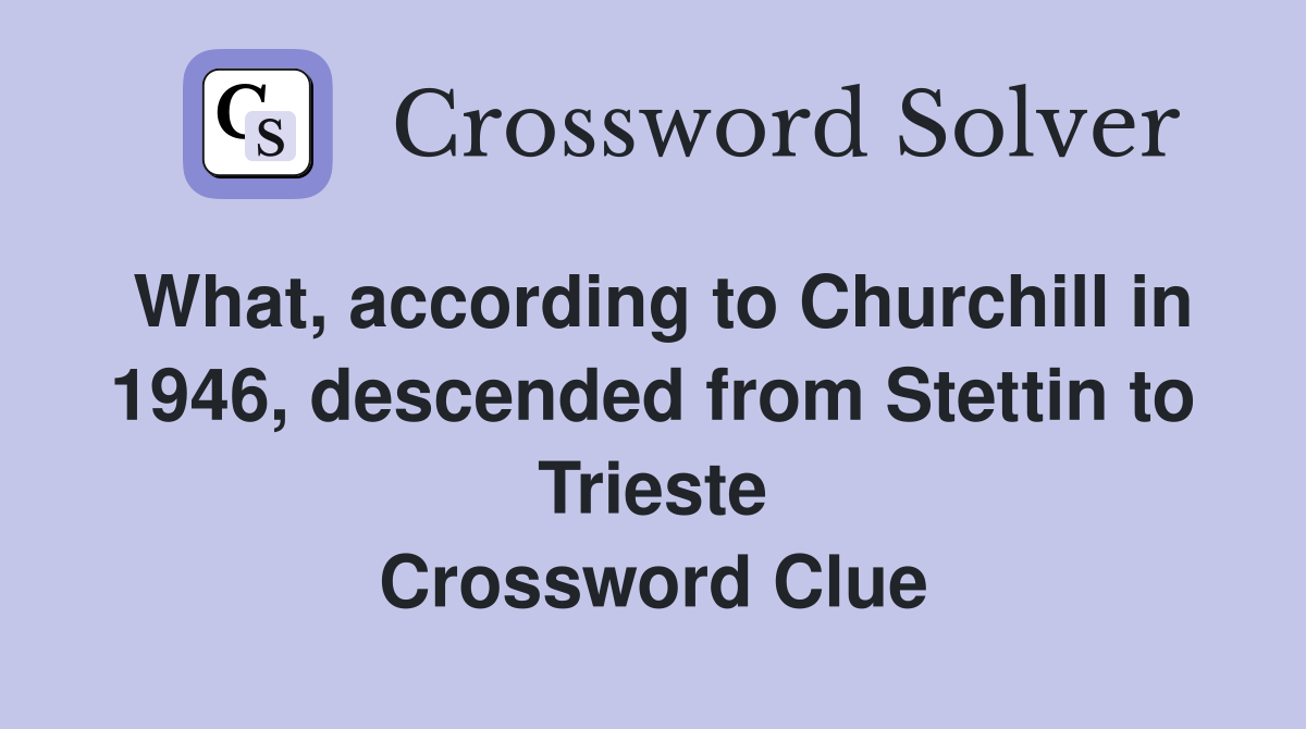 What, according to Churchill in 1946, descended from Stettin to Trieste Crossword Clue
