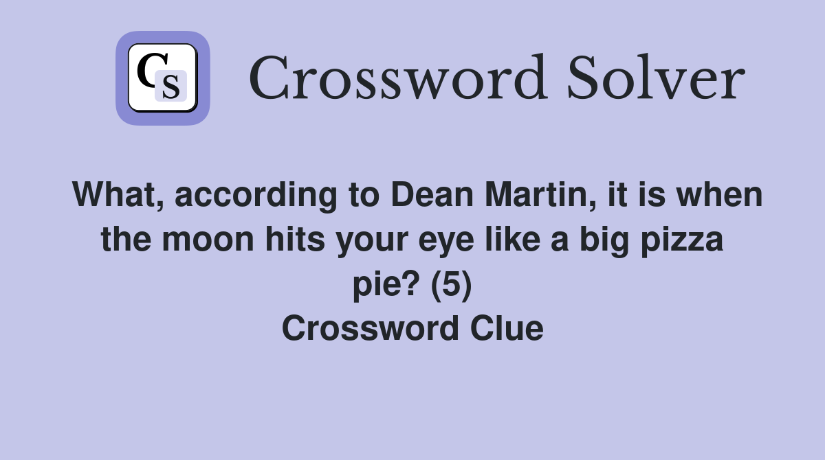 What, according to Dean Martin, it is when the moon hits your eye like a big pizza pie? (5) Crossword Clue