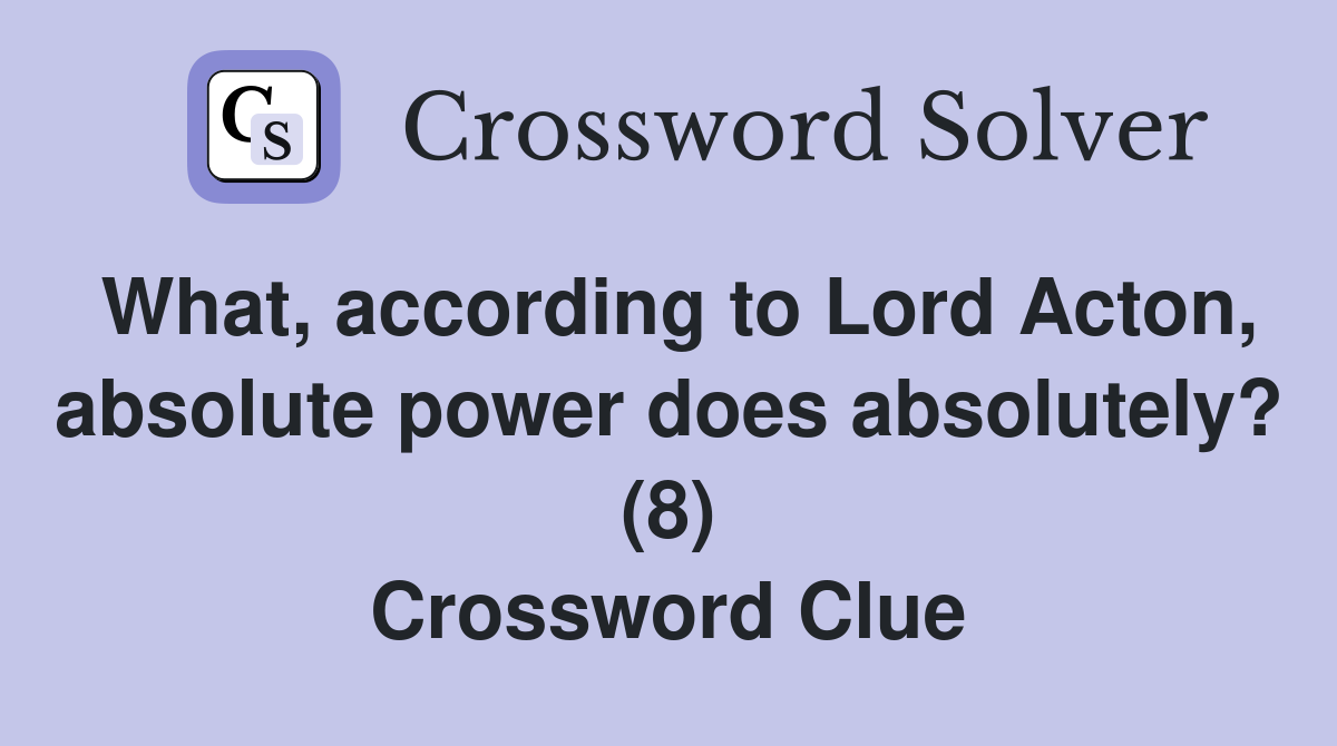 What, according to Lord Acton, absolute power does absolutely? (8) Crossword Clue