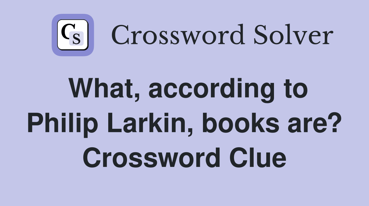 What, according to Philip Larkin, books are? Crossword Clue