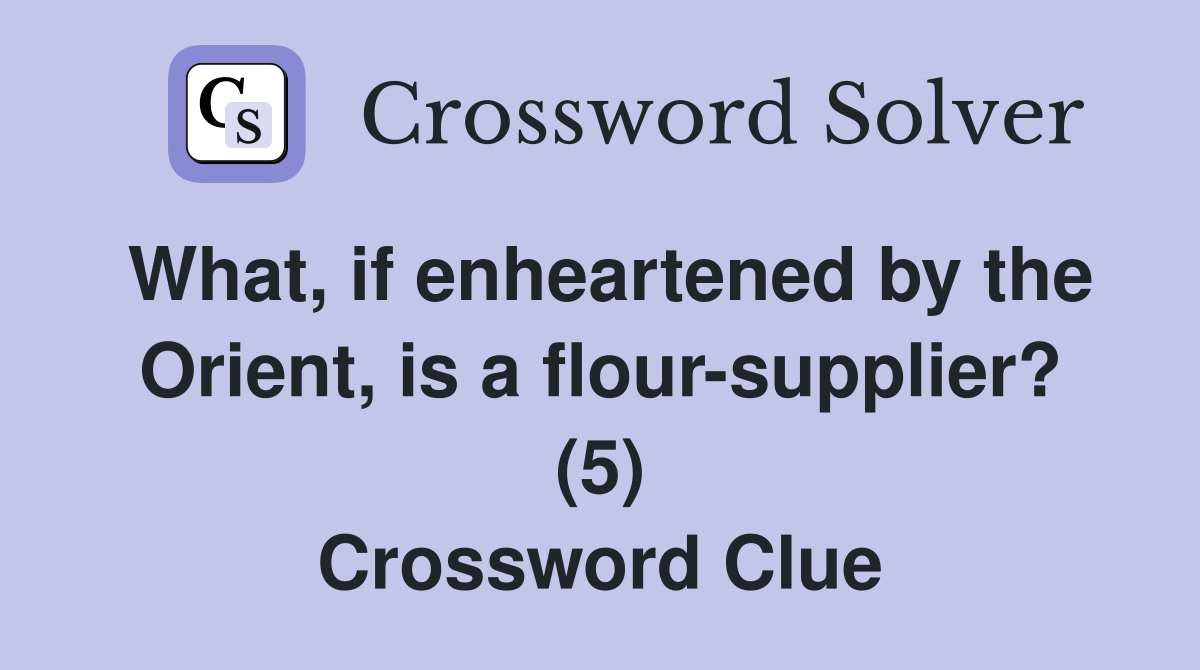 What, if enheartened by the Orient, is a flour-supplier? (5) Crossword Clue