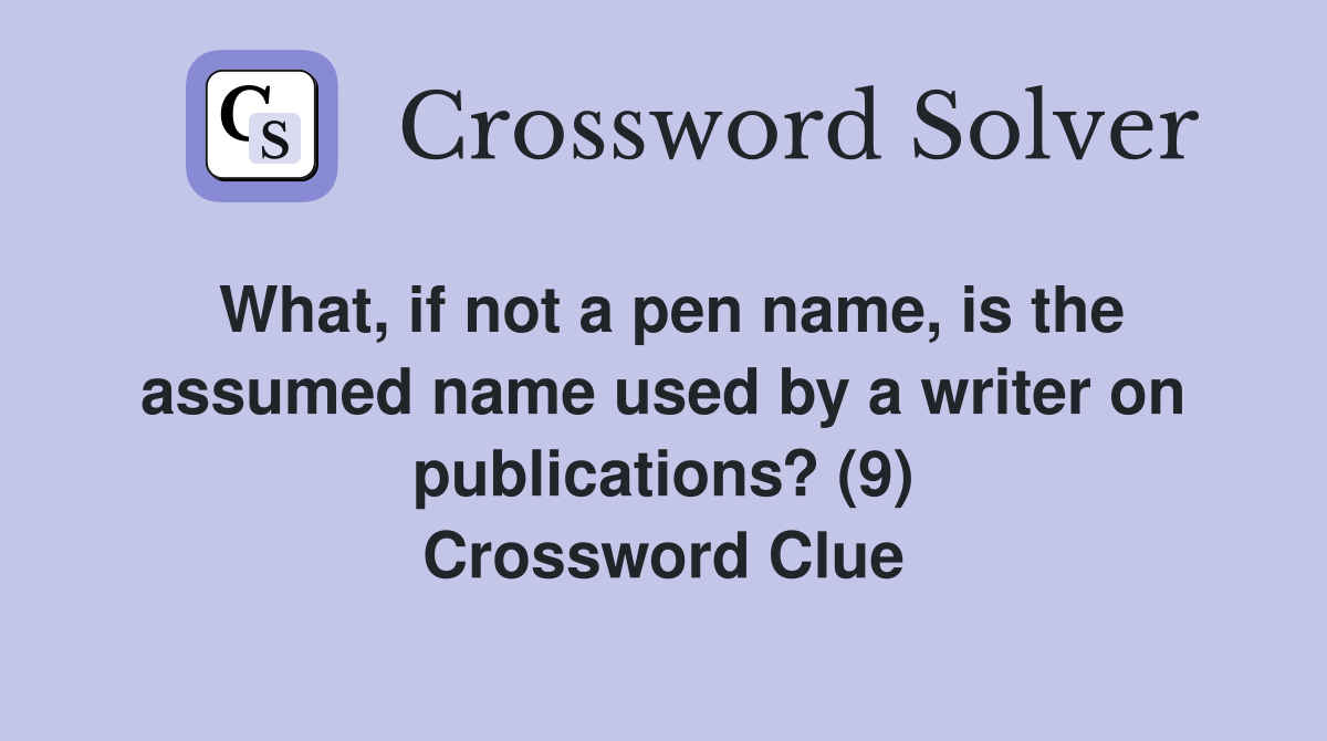 What, if not a pen name, is the assumed name used by a writer on publications? (9) Crossword Clue