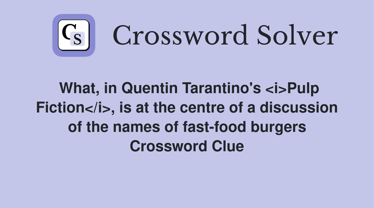 What, in Quentin Tarantino's <i>Pulp Fiction</i>, is at the centre of a discussion of the names of fast-food burgers Crossword Clue