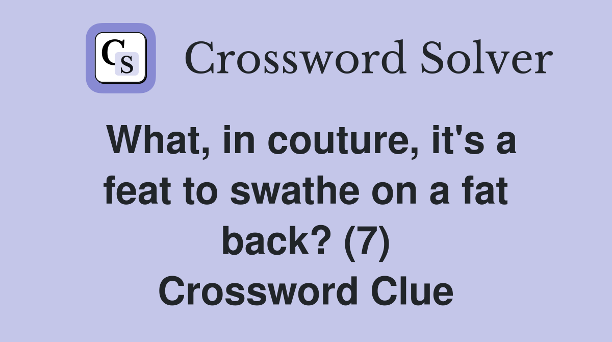 What, in couture, it's a feat to swathe on a fat back? (7) Crossword Clue