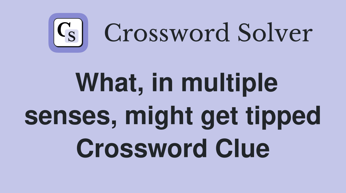 What, in multiple senses, might get tipped Crossword Clue