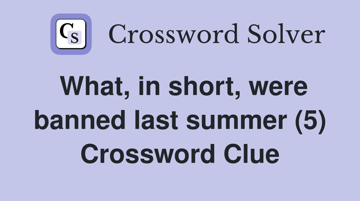 What, in short, were banned last summer (5) Crossword Clue