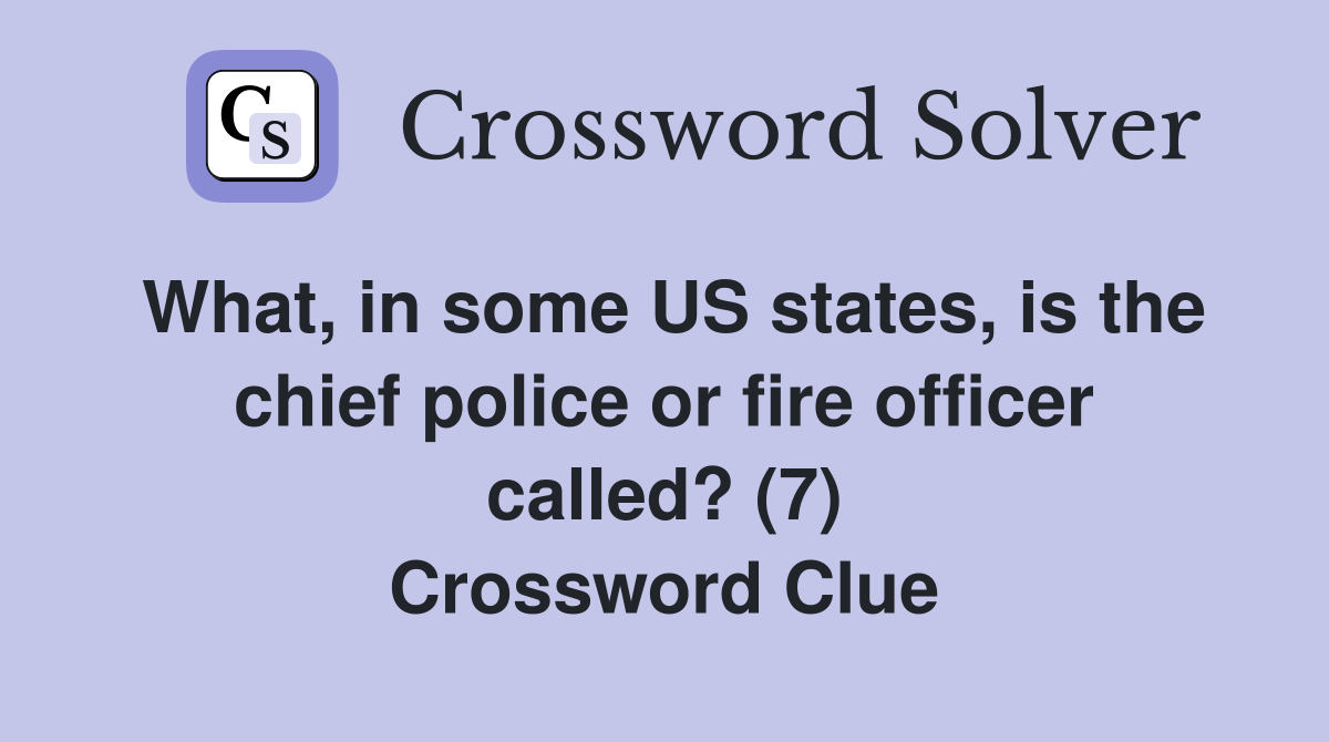 What, in some US states, is the chief police or fire officer called? (7) Crossword Clue