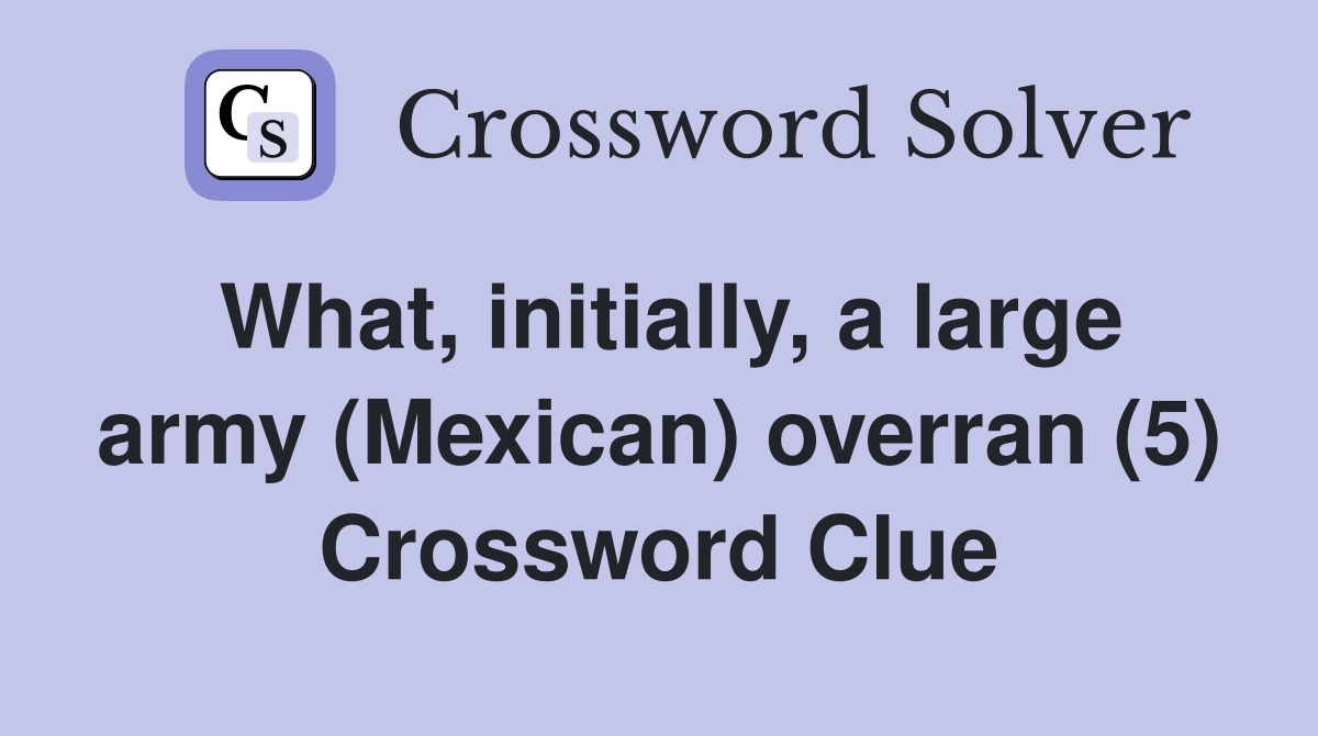 What, initially, a large army (Mexican) overran (5) Crossword Clue