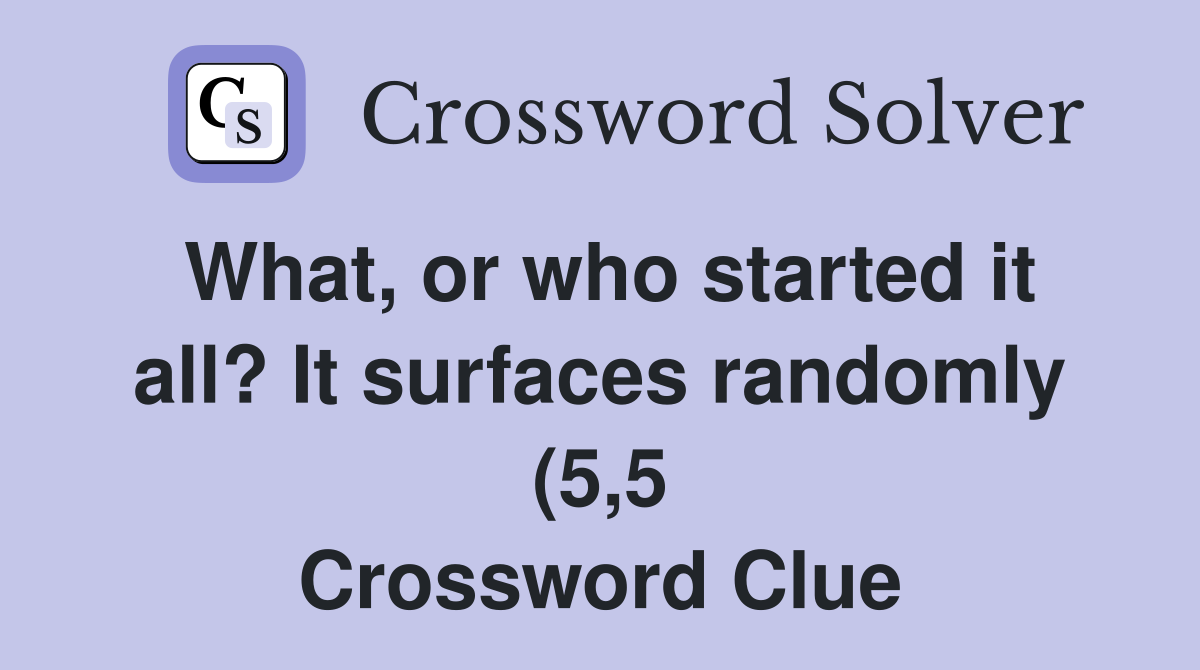 What or who started it all? It surfaces randomly (5 5) Crossword What or who started it all? It surfaces randomly (5 5) Crossword