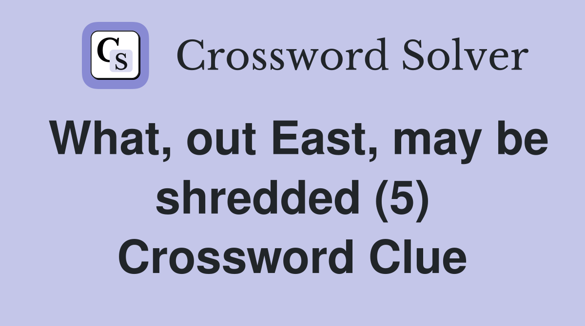 What, out East, may be shredded (5) Crossword Clue