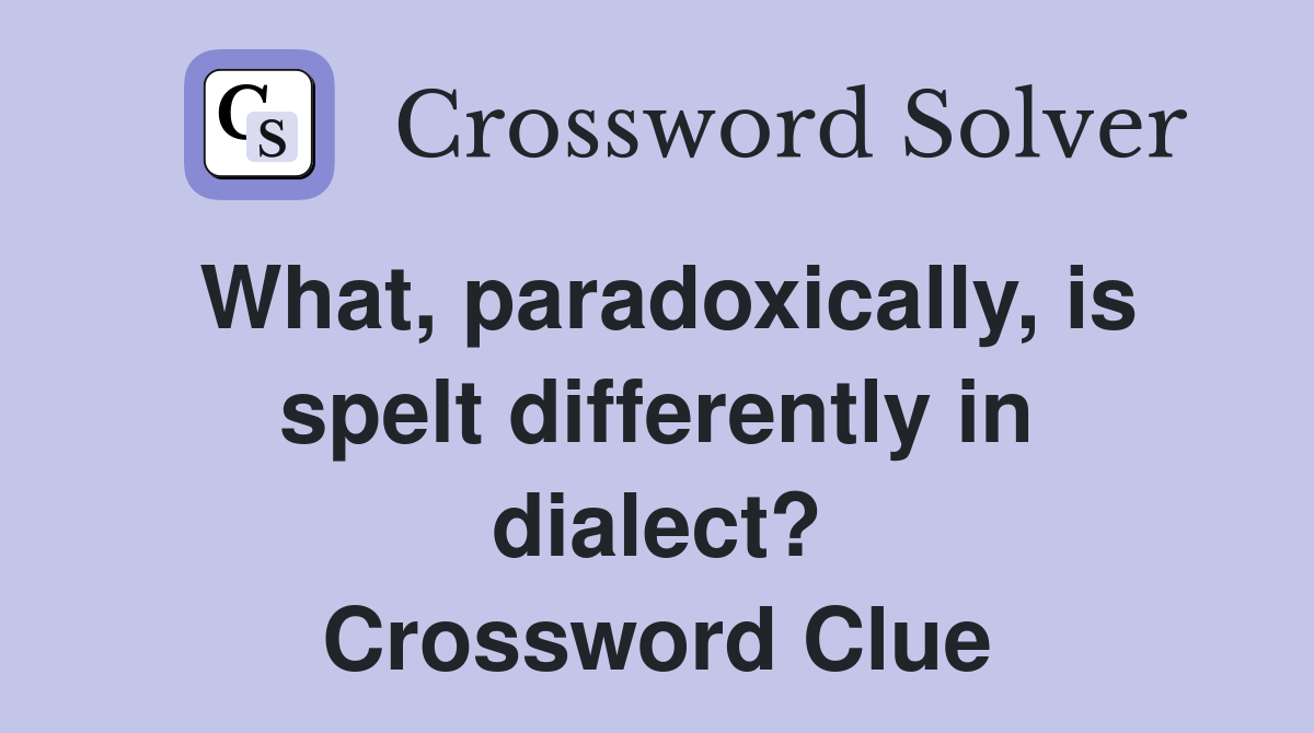 What, paradoxically, is spelt differently in dialect? Crossword Clue