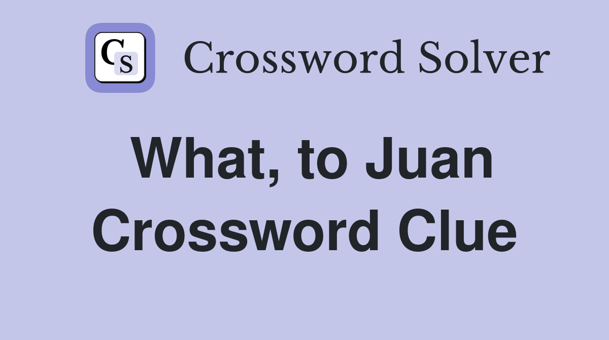What, to Juan Crossword Clue