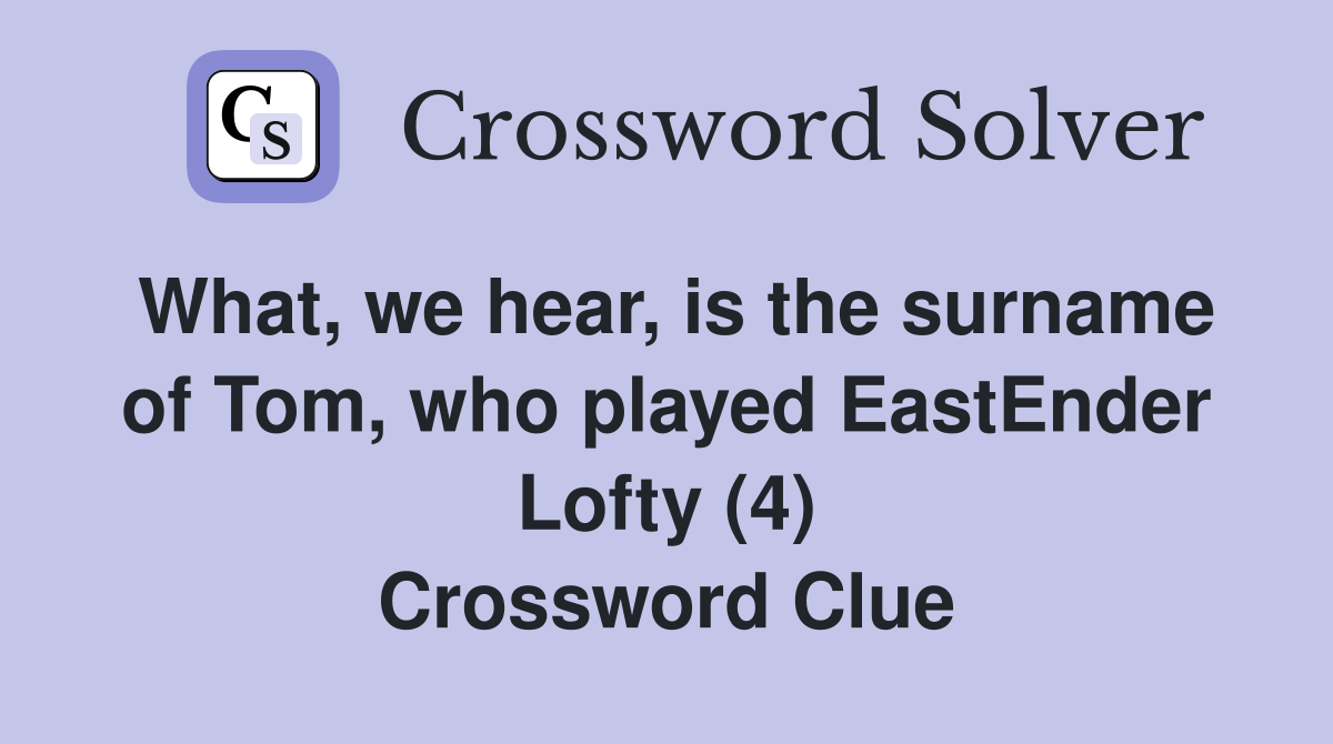 What, we hear, is the surname of Tom, who played EastEnder Lofty (4) Crossword Clue