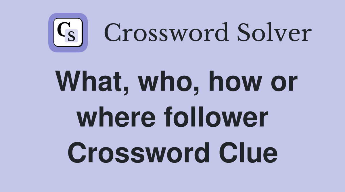 What, who, how or where follower Crossword Clue