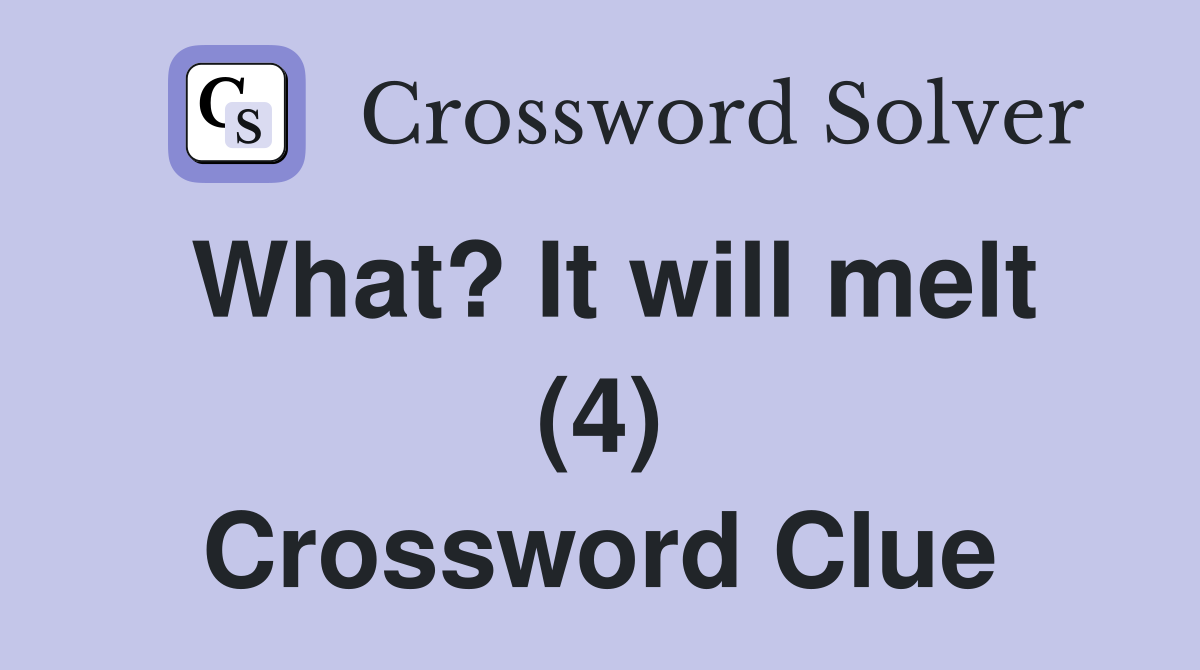 What? It will melt (4) Crossword Clue