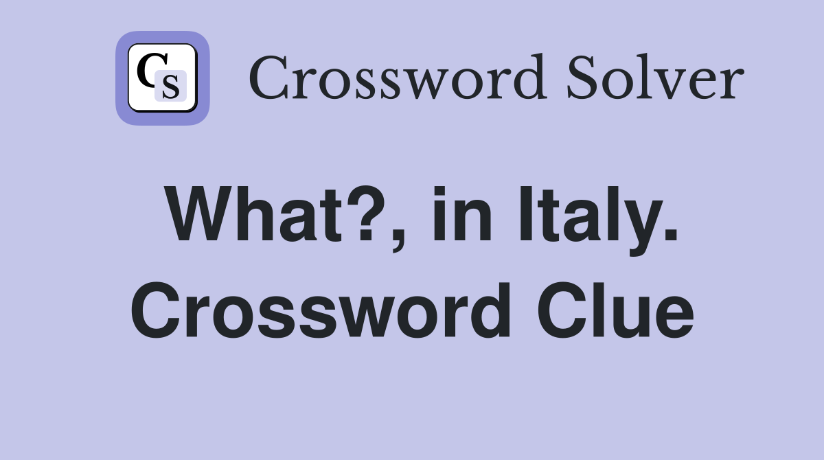 What?, in Italy. Crossword Clue