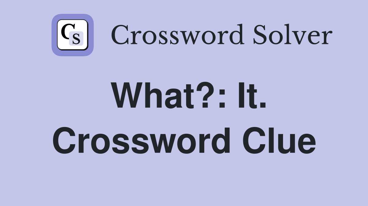 What?: It. Crossword Clue